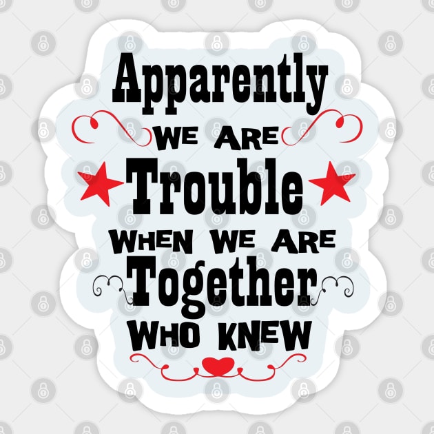 Apparently We're Trouble When We Are Together Who Knew, Bestie Gifts, Best Friend Forever Shirts, Funny Friend Shirts, Birthday Gifts, Couples Tee, Best Matching T-Shirt, Sarcastic Love Shirt Sticker by Linna-Rose